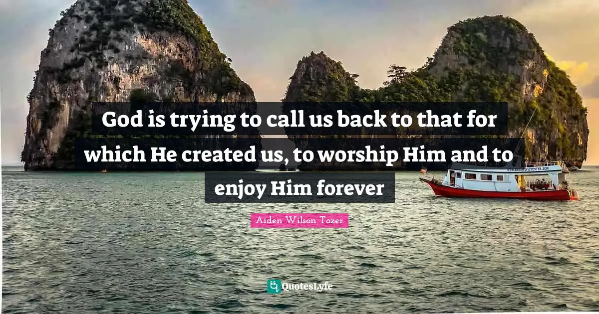 Worship God Quotes: "God is trying to call us back to that for which He created us, to worship Him and to enjoy Him forever"