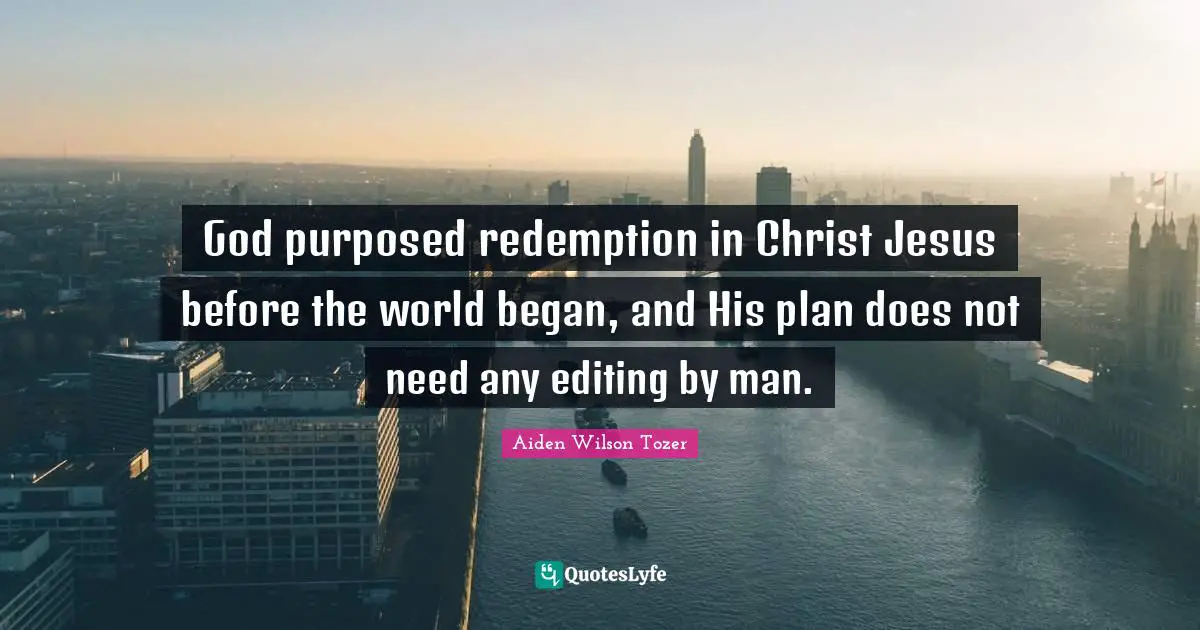 Redemption Quotes: "God purposed redemption in Christ Jesus before the world began, and His plan does not need any editing by man."