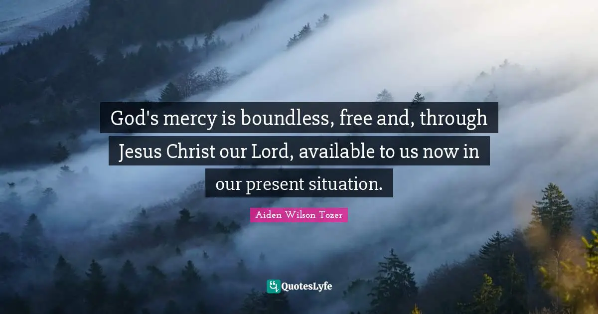 God's mercy is boundless, free and, through Jesus Christ our Lord, available to us now in our present situation.