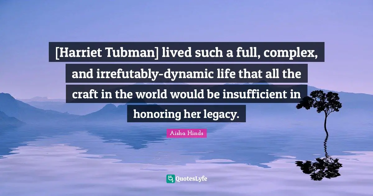[Harriet Tubman] lived such a full, complex, and irrefutably-dynamic life that all the craft in the world would be insufficient in honoring her legacy.