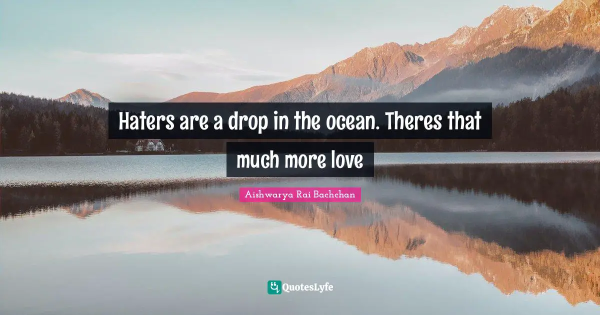 Aishwarya Rai Bachchan Quotes: "Haters are a drop in the ocean. Theres that much more love"