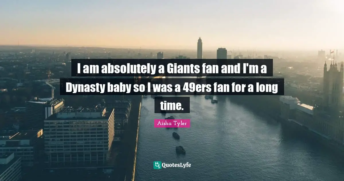 Aisha Tyler Quotes: "I am absolutely a Giants fan and I'm a Dynasty baby so I was a 49ers fan for a long time."