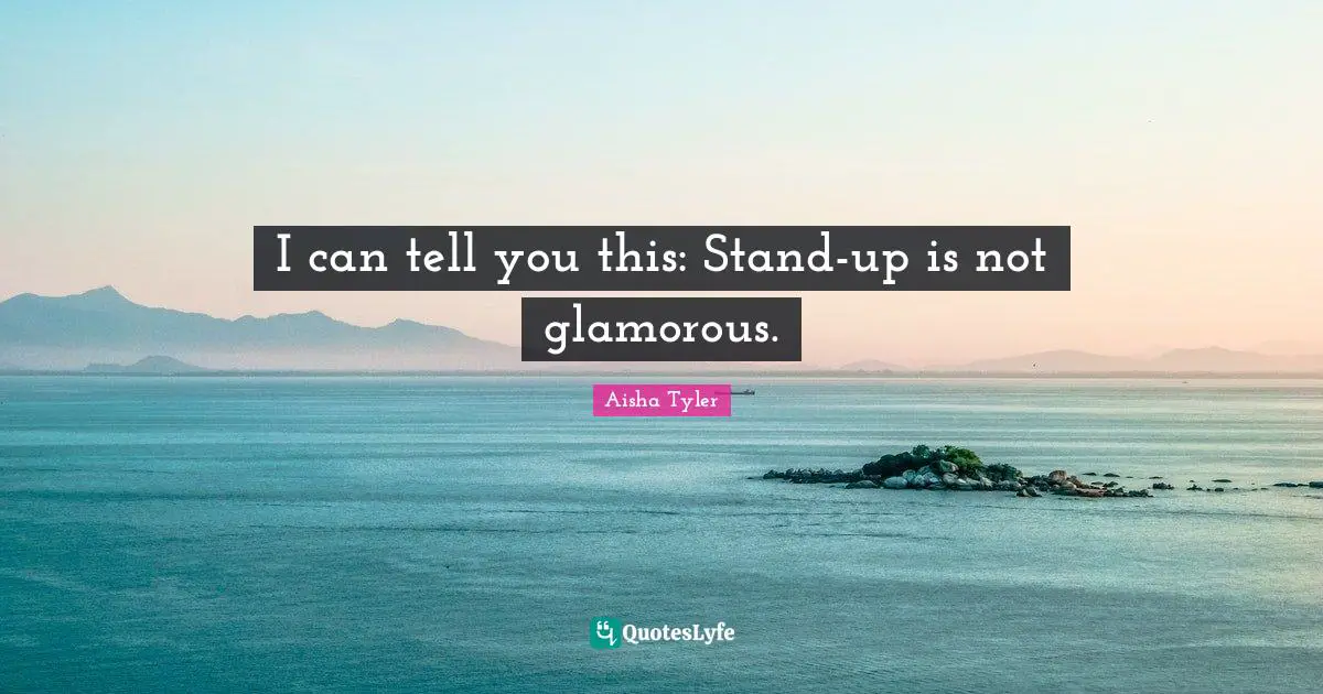 Aisha Tyler Quotes: "I can tell you this: Stand-up is not glamorous."