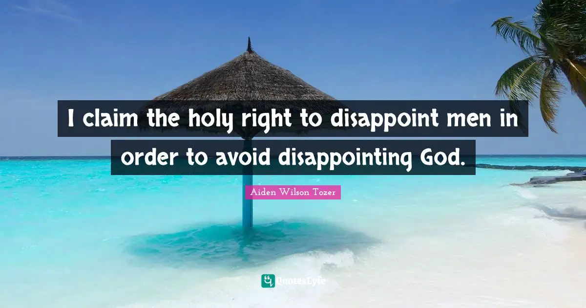 Disappoint Quotes: "I claim the holy right to disappoint men in order to avoid disappointing God."