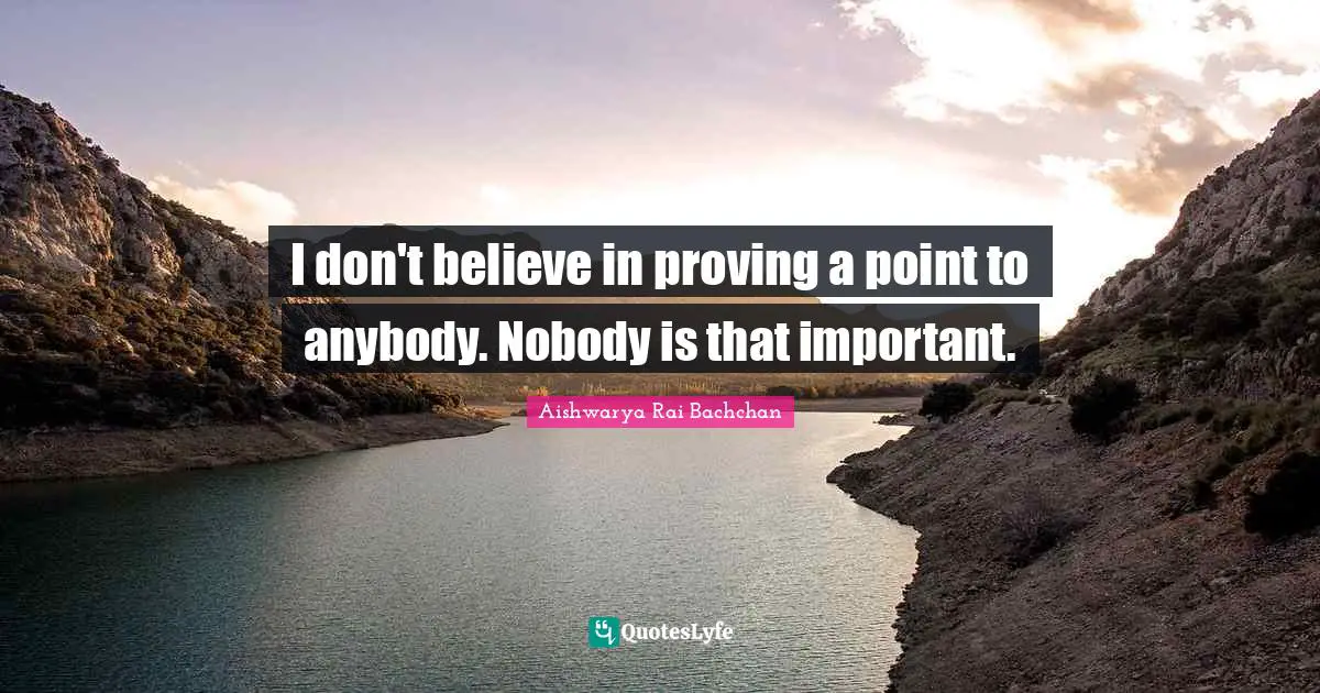 Don T Believe Quotes: "I don't believe in proving a point to anybody. Nobody is that important."