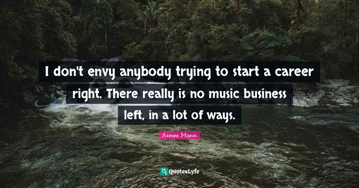 I don't envy anybody trying to start a career right. There really is no music business left, in a lot of ways.