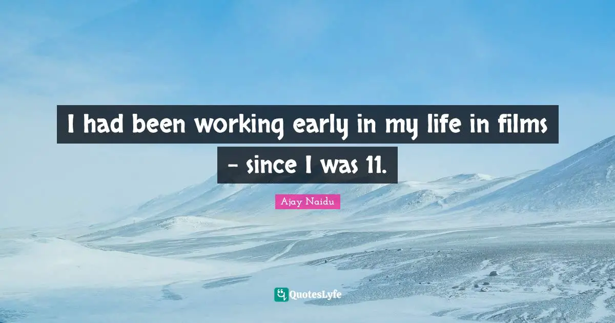Ajay Naidu Quotes: "I had been working early in my life in films - since I was 11."