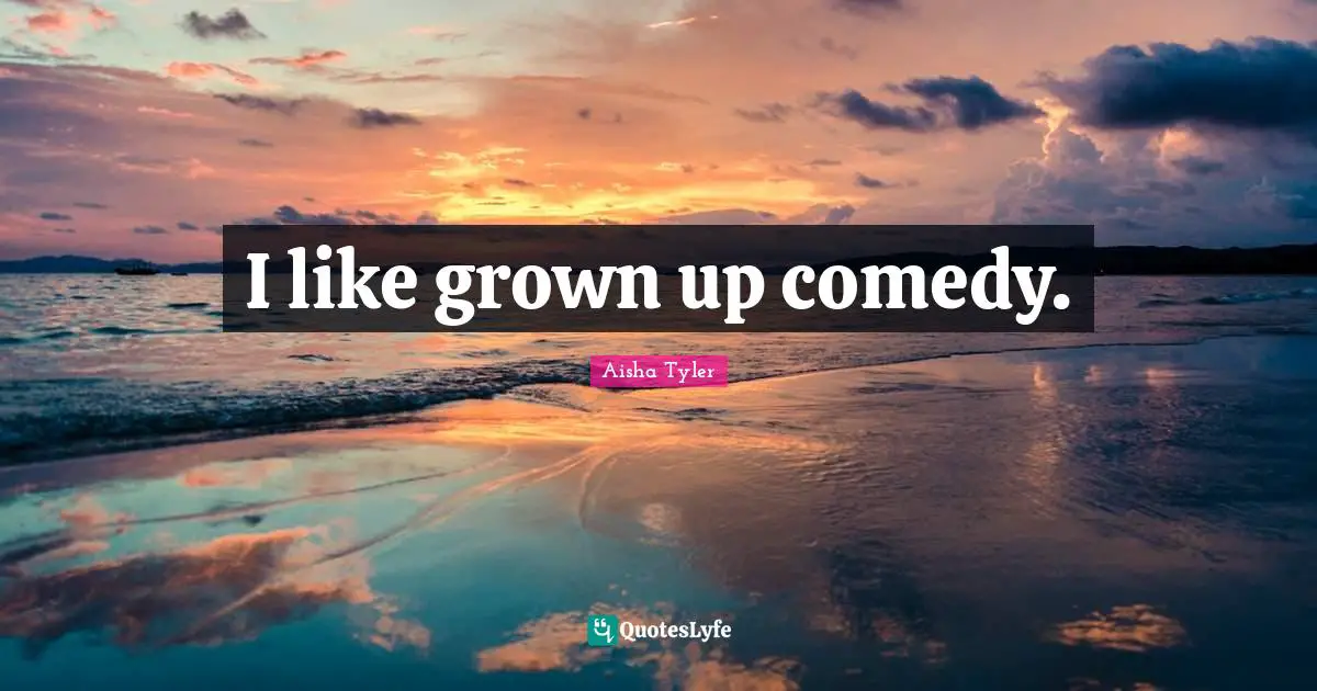 Aisha Tyler Quotes: "I like grown up comedy."