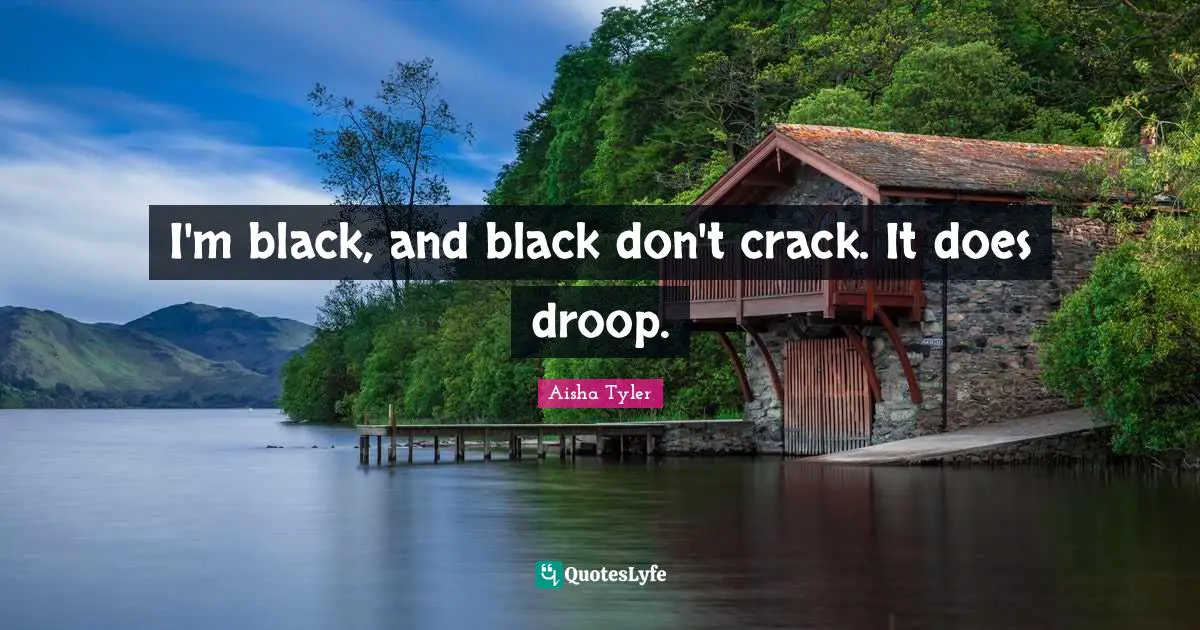 Aisha Tyler Quotes: "I'm black, and black don't crack. It does droop."