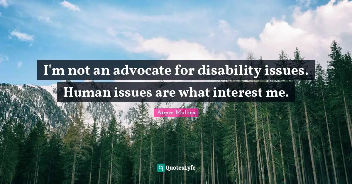 Disability Quotes: "I'm not an advocate for disability issues. Human issues are what interest me."