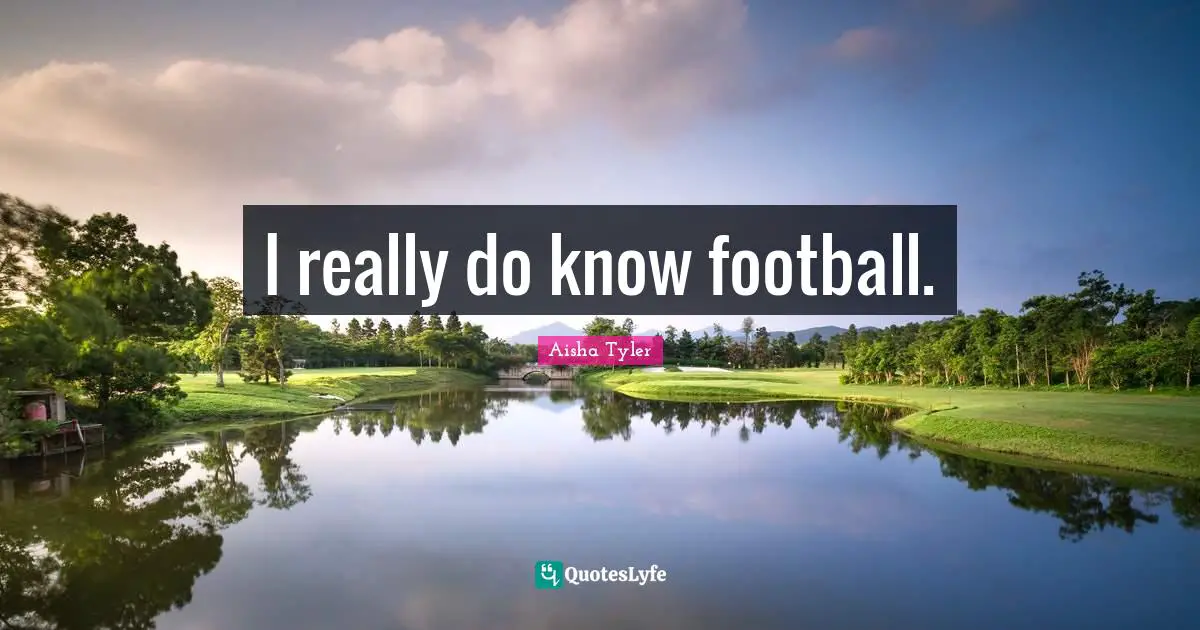 Aisha Tyler Quotes: "I really do know football."
