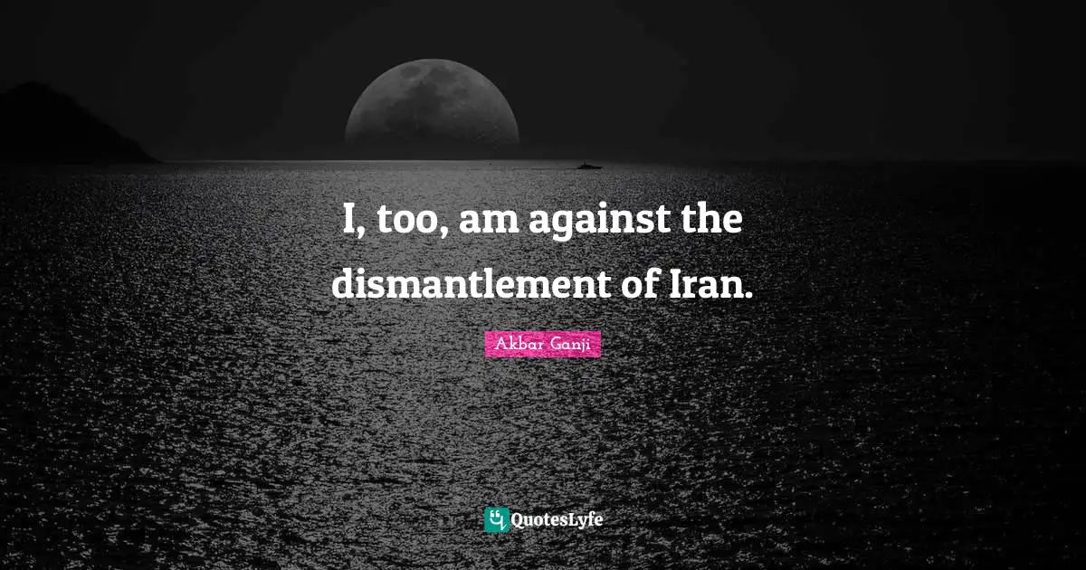 I, too, am against the dismantlement of Iran.