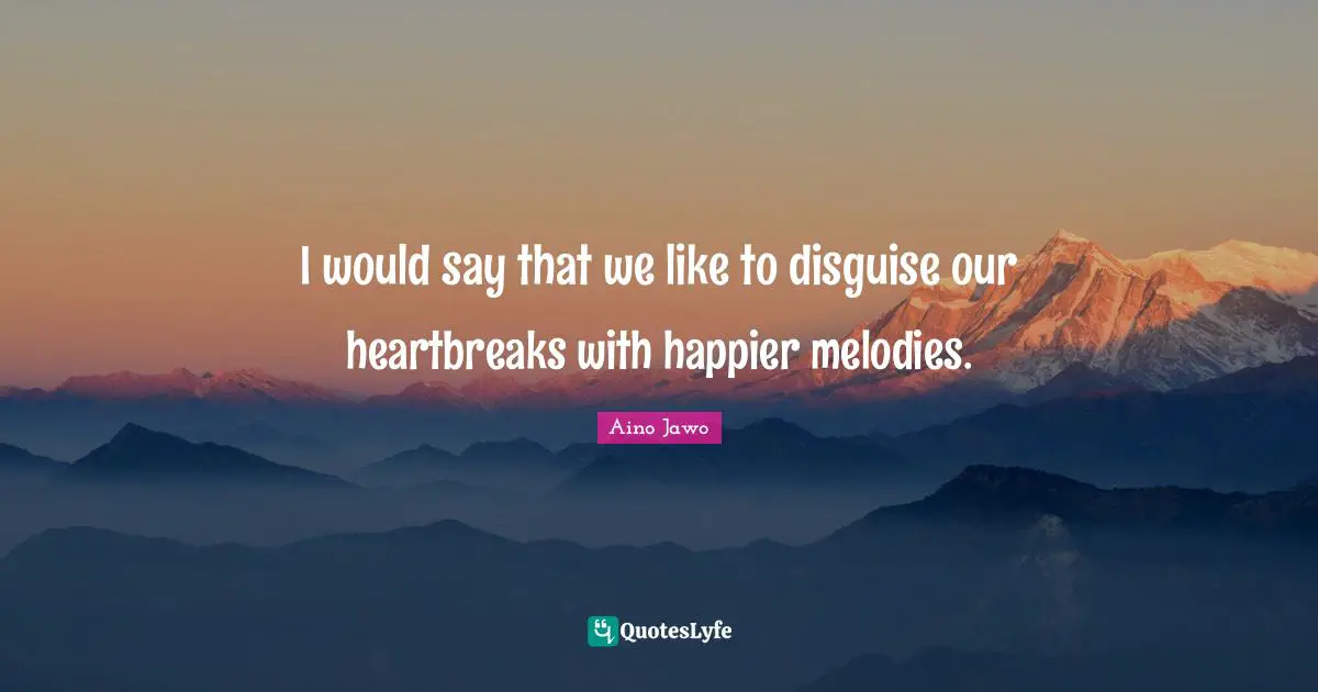 I would say that we like to disguise our heartbreaks with happier melodies.