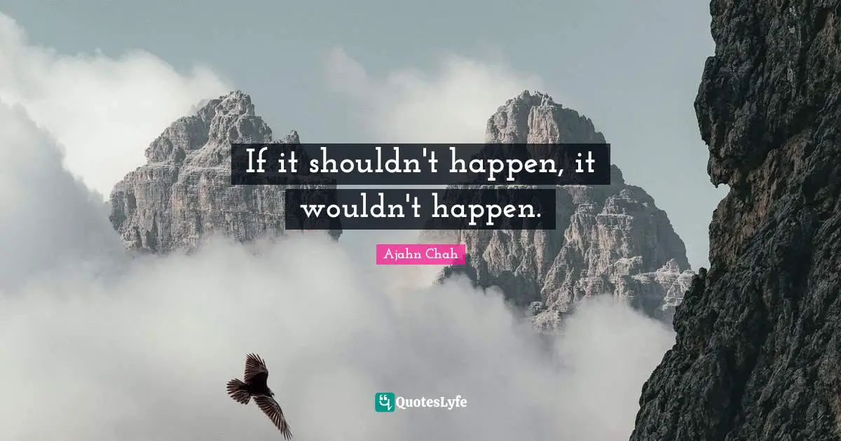 Ajahn Chah Quotes: "If it shouldn't happen, it wouldn't happen."
