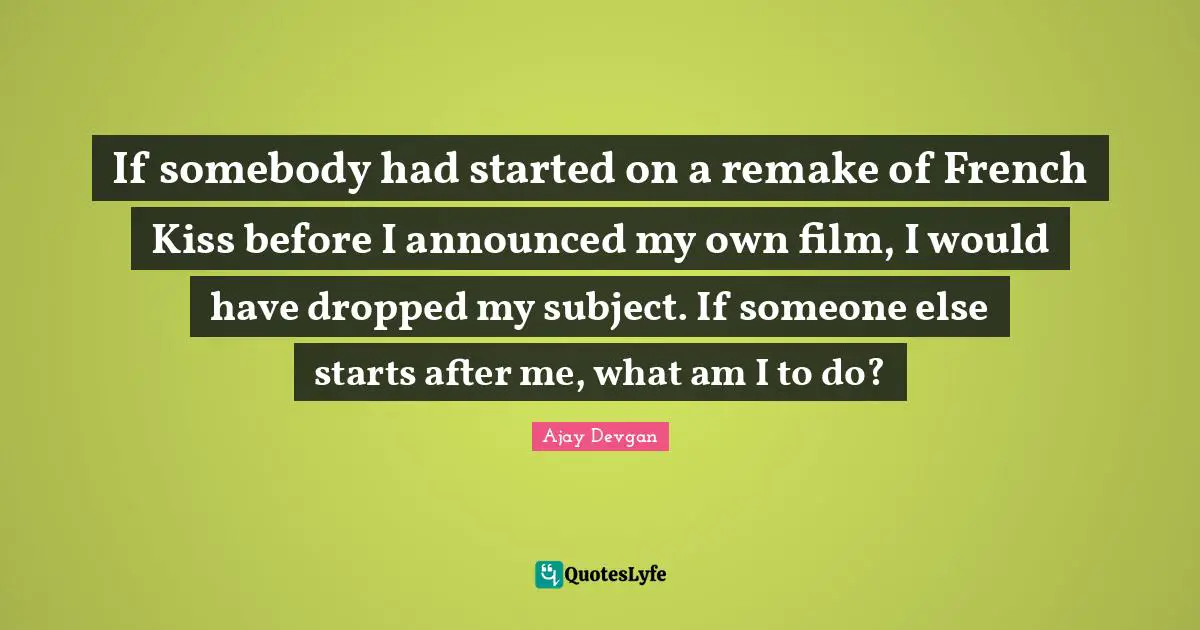If somebody had started on a remake of French Kiss before I announced my own film, I would have dropped my subject. If someone else starts after me, what am I to do?