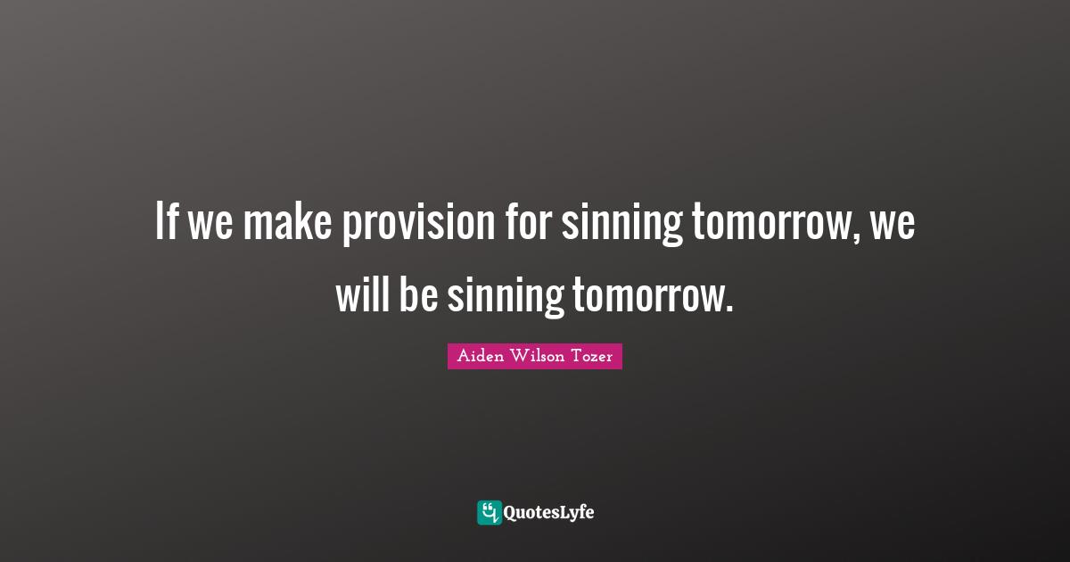 If we make provision for sinning tomorrow, we will be sinning tomorrow.