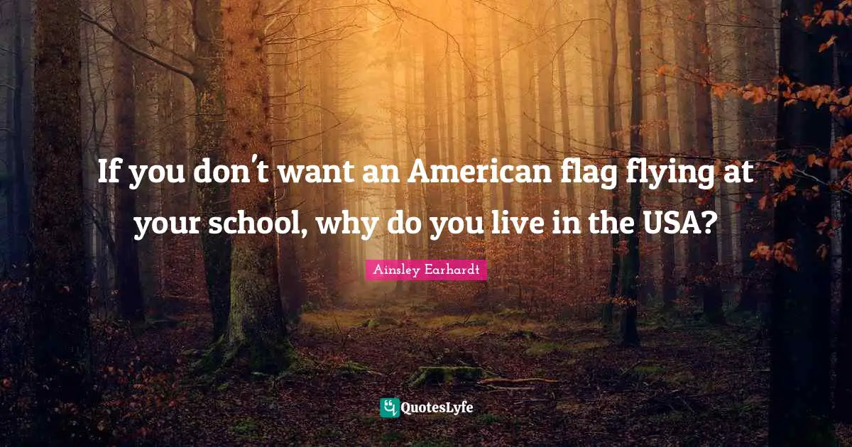 If you don't want an American flag flying at your school, why do you live in the USA?