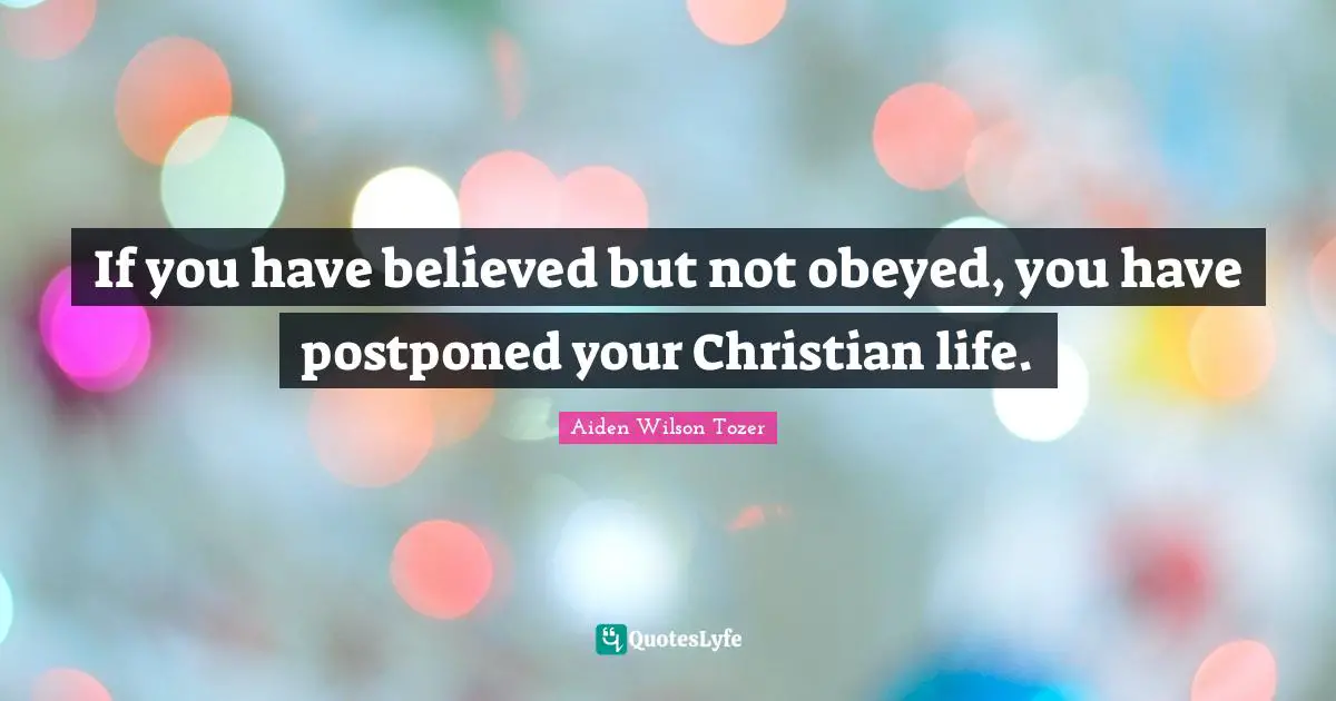 If you have believed but not obeyed, you have postponed your Christian life.