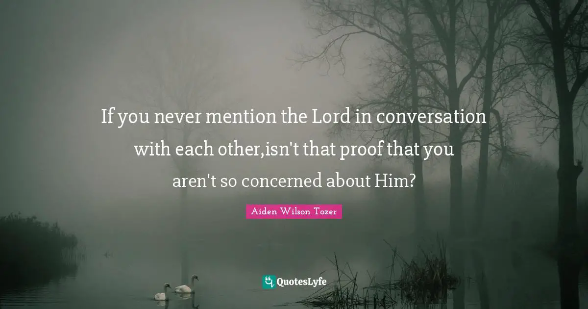 If you never mention the Lord in conversation with each other,isn't that proof that you aren't so concerned about Him?