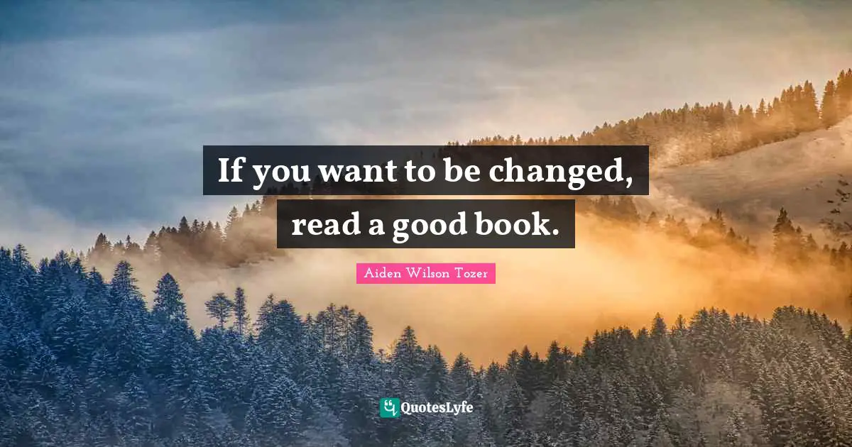If you want to be changed, read a good book.