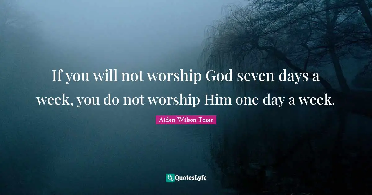Worship God Quotes: "If you will not worship God seven days a week, you do not worship Him one day a week."