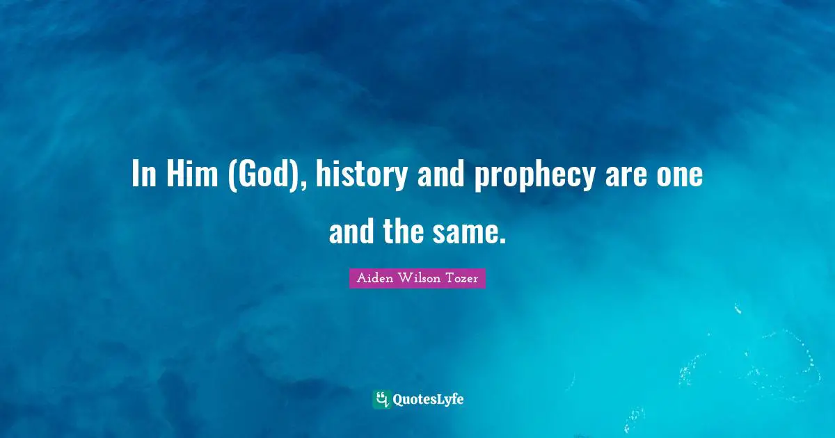 Prophecy Quotes: "In Him (God), history and prophecy are one and the same."