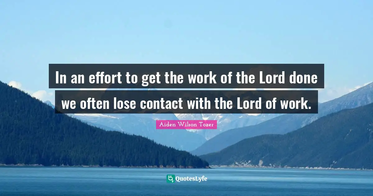 In an effort to get the work of the Lord done we often lose contact with the Lord of work.
