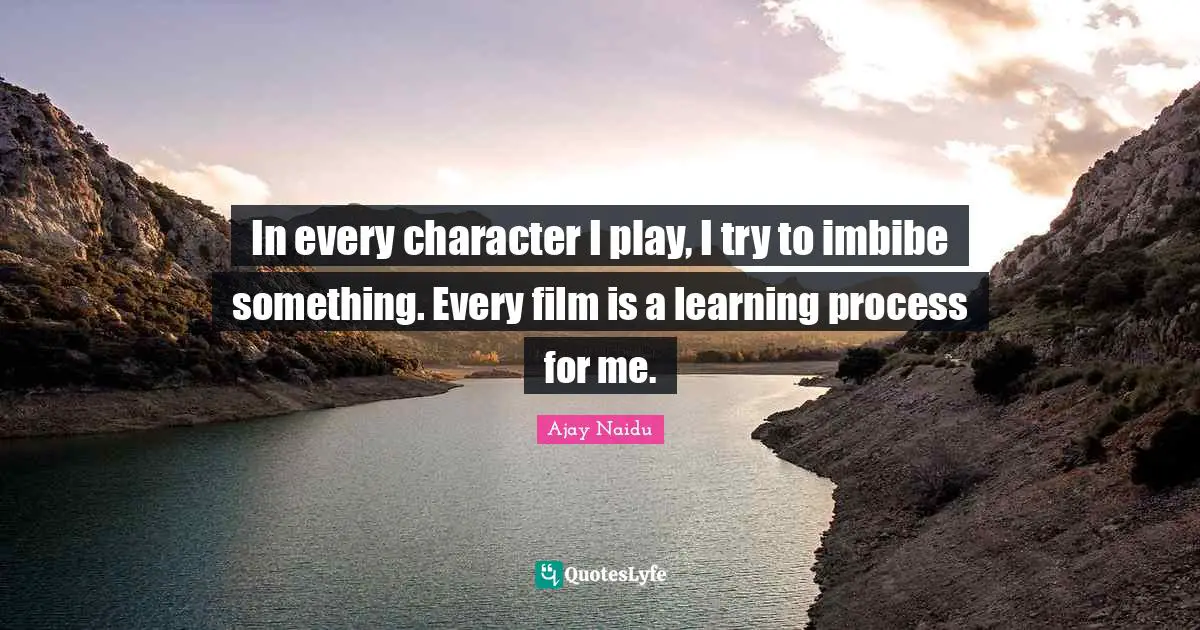 Learning Process Quotes: "In every character I play, I try to imbibe something. Every film is a learning process for me."