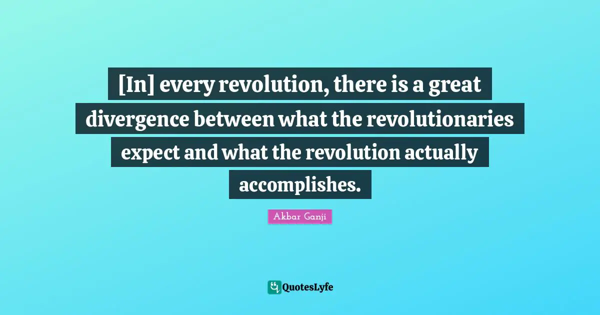 Divergence Quotes: "[In] every revolution, there is a great divergence between what the revolutionaries expect and what the revolution actually accomplishes."