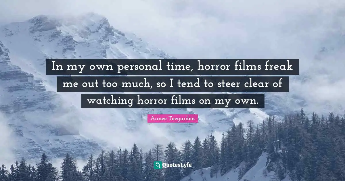 In my own personal time, horror films freak me out too much, so I tend to steer clear of watching horror films on my own.