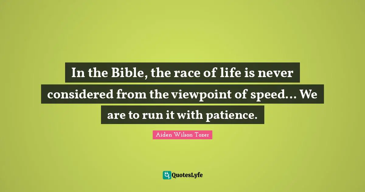 In the Bible, the race of life is never considered from the viewpoint of speed... We are to run it with patience.