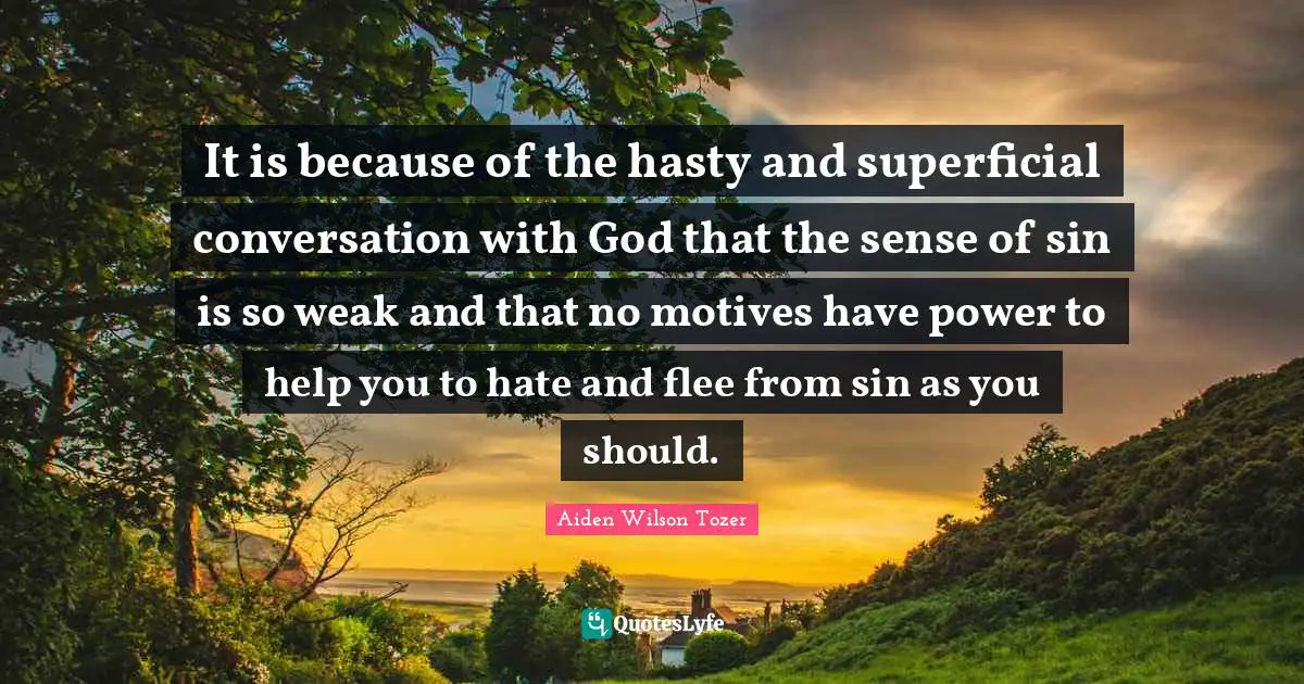 It is because of the hasty and superficial conversation with God that the sense of sin is so weak and that no motives have power to help you to hate and flee from sin as you should.