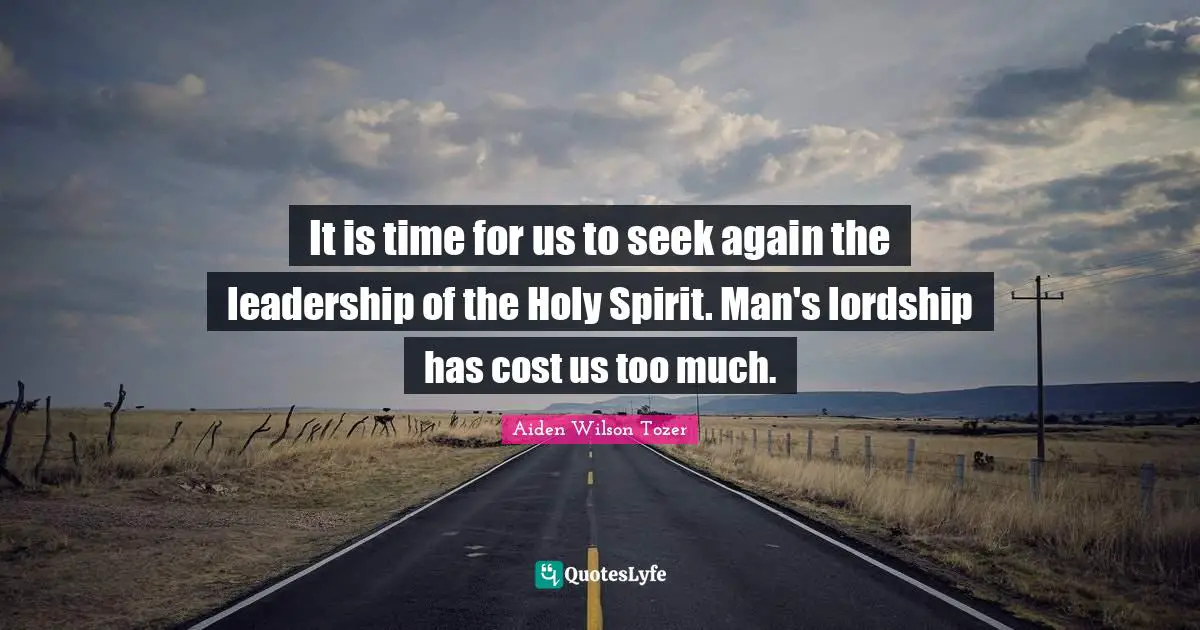 It is time for us to seek again the leadership of the Holy Spirit. Man's lordship has cost us too much.