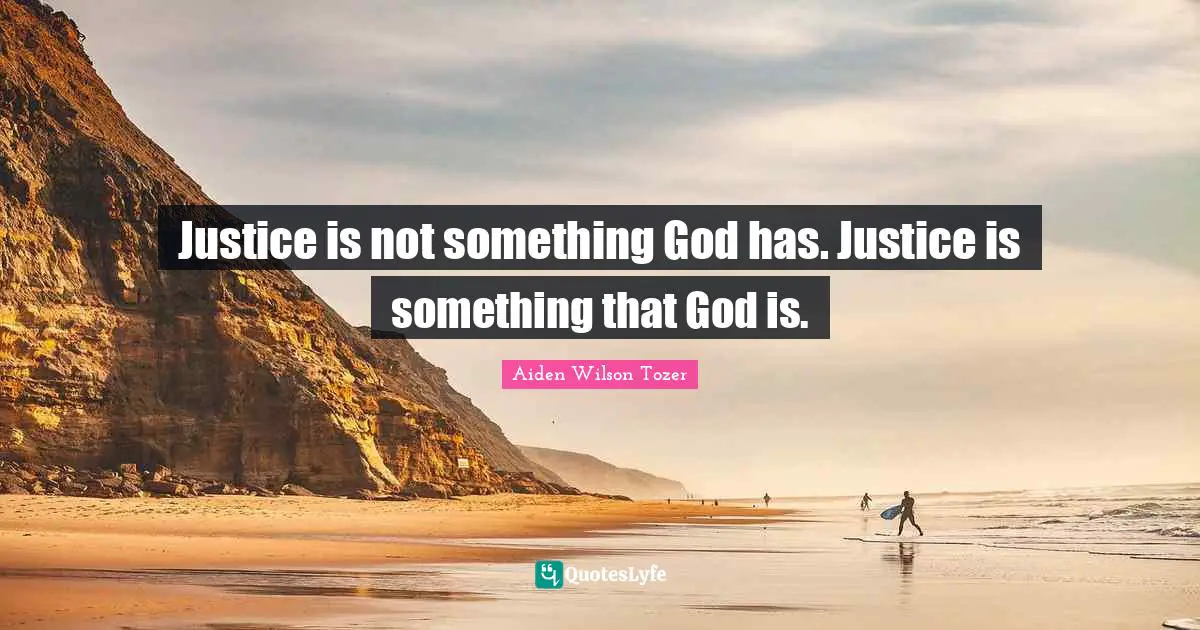 Justice is not something God has. Justice is something that God is.
