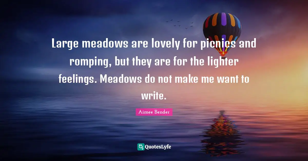 Picnics Quotes: "Large meadows are lovely for picnics and romping, but they are for the lighter feelings. Meadows do not make me want to write."