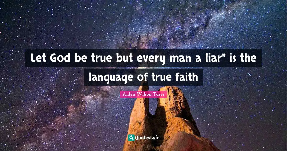 Let God be true but every man a liar" is the language of true faith