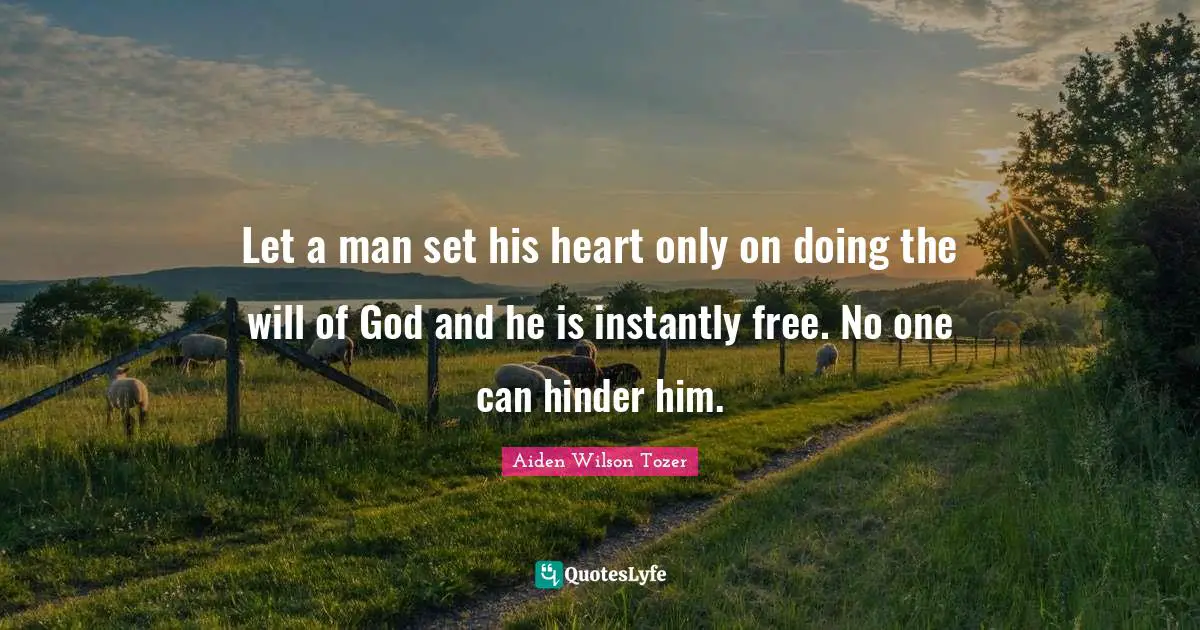 Let a man set his heart only on doing the will of God and he is instantly free. No one can hinder him.