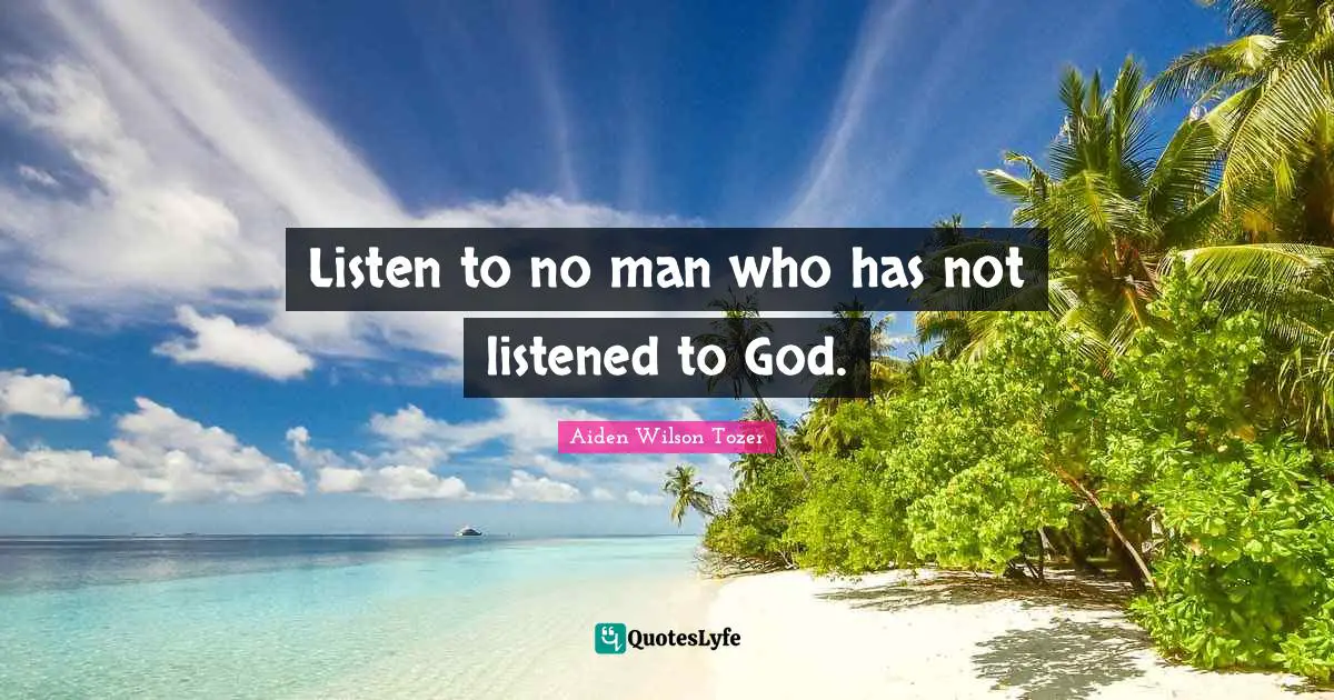 Listen to no man who has not listened to God.