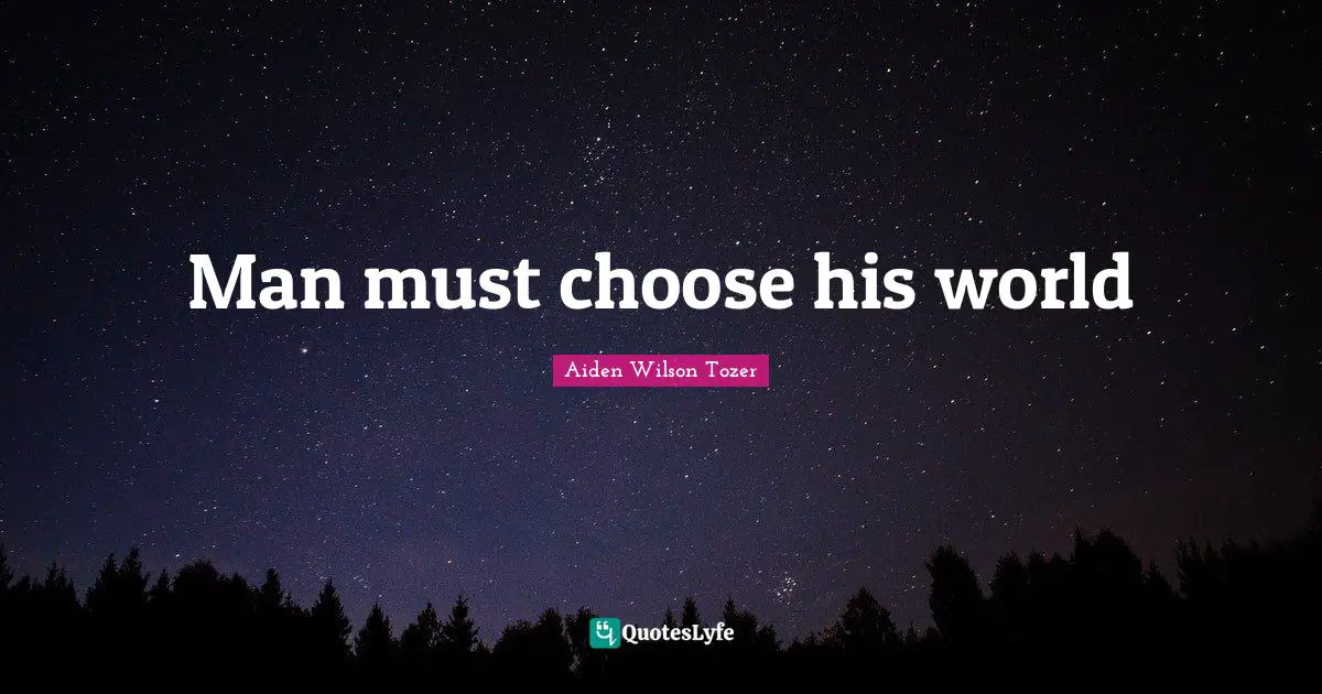 Man must choose his world