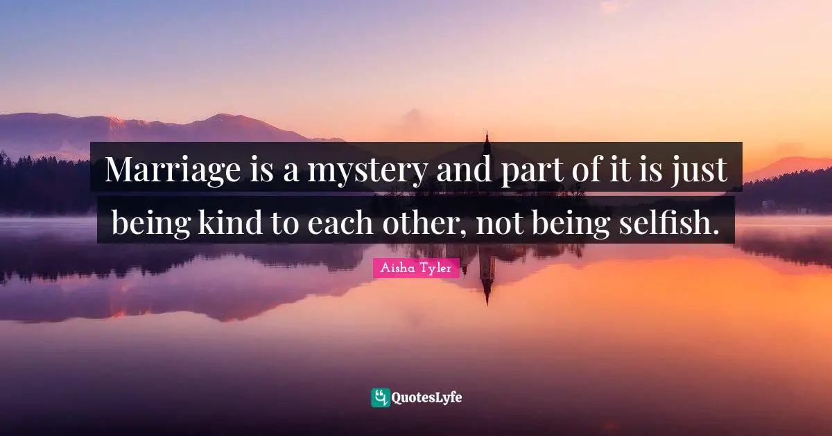 Aisha Tyler Quotes: "Marriage is a mystery and part of it is just being kind to each other, not being selfish."