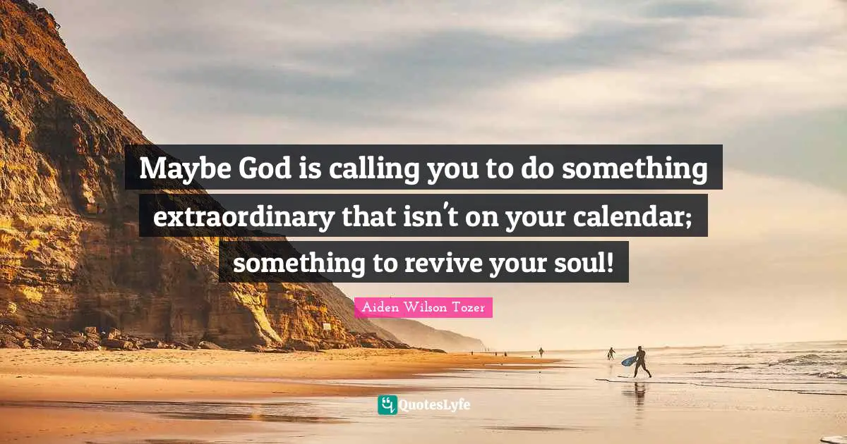 Calendars Quotes: "Maybe God is calling you to do something extraordinary that isn't on your calendar; something to revive your soul!"