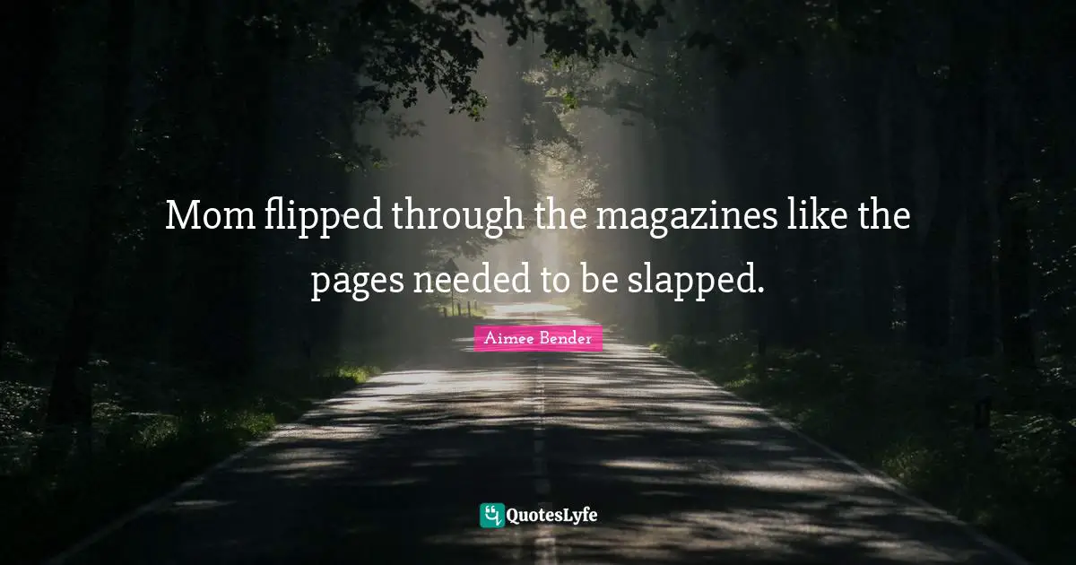 Aimee Bender Quotes: "Mom flipped through the magazines like the pages needed to be slapped."