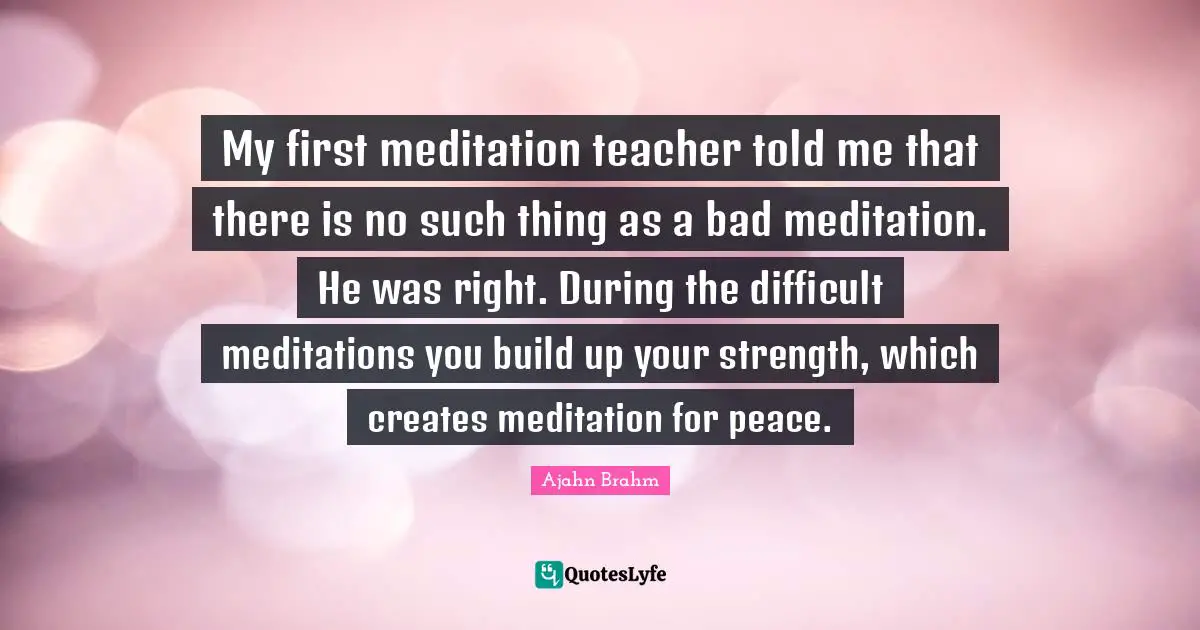 My first meditation teacher told me that there is no such thing as a bad meditation. He was right. During the difficult meditations you build up your strength, which creates meditation for peace.