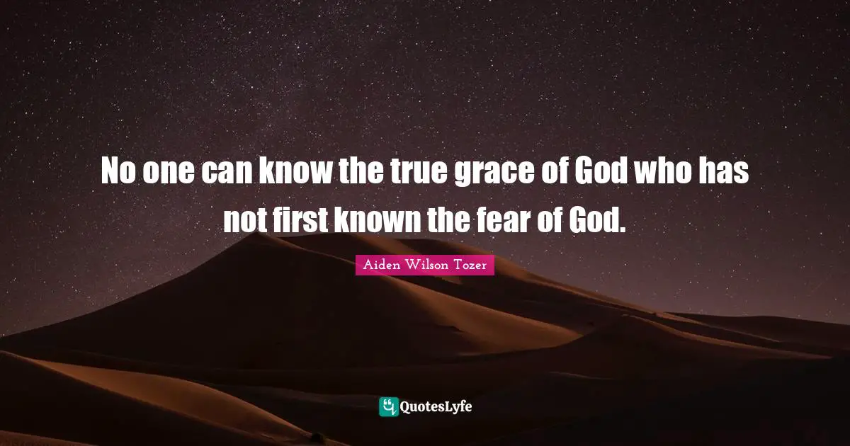 No one can know the true grace of God who has not first known the fear of God.