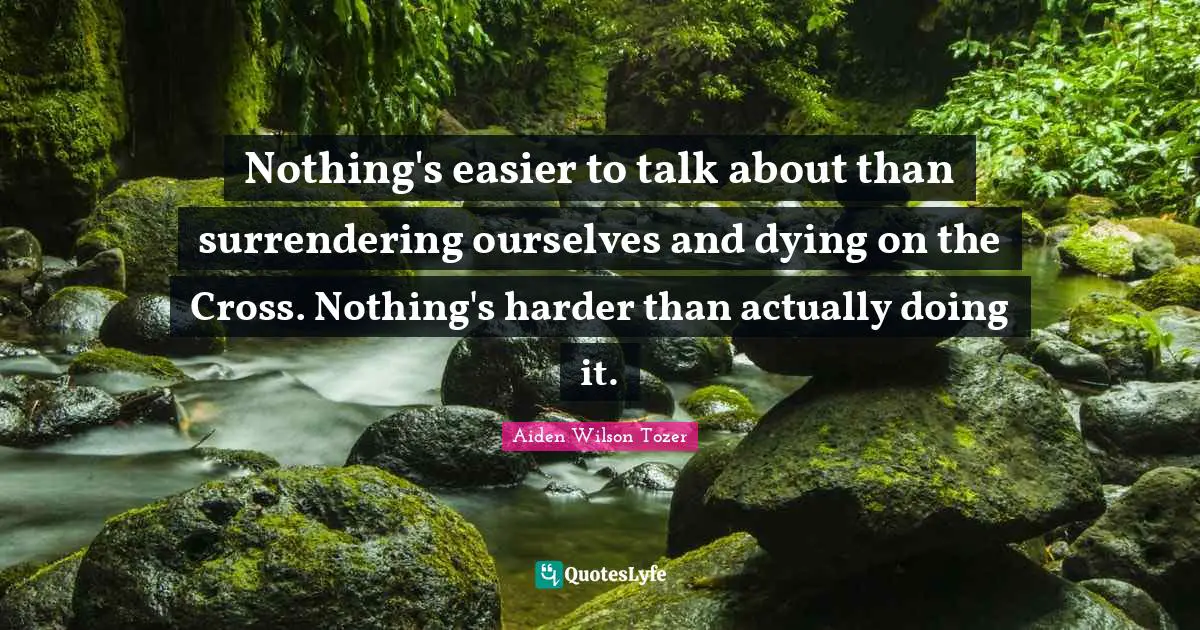Nothing's easier to talk about than surrendering ourselves and dying on the Cross. Nothing's harder than actually doing it.