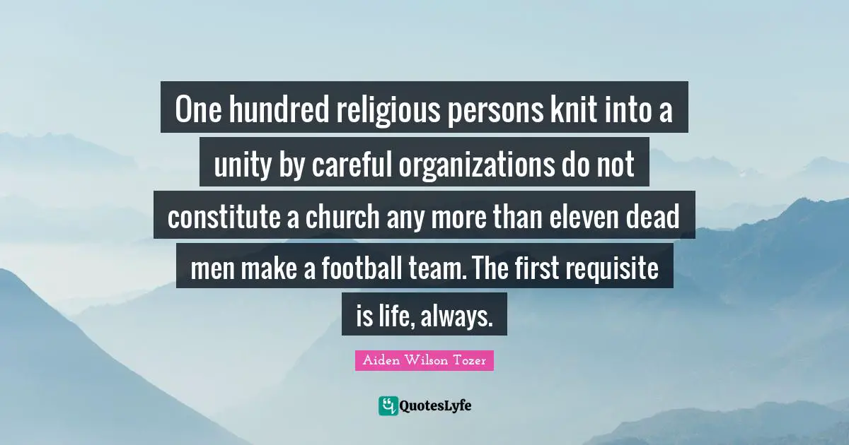 One hundred religious persons knit into a unity by careful organizations do not constitute a church any more than eleven dead men make a football team. The first requisite is life, always.