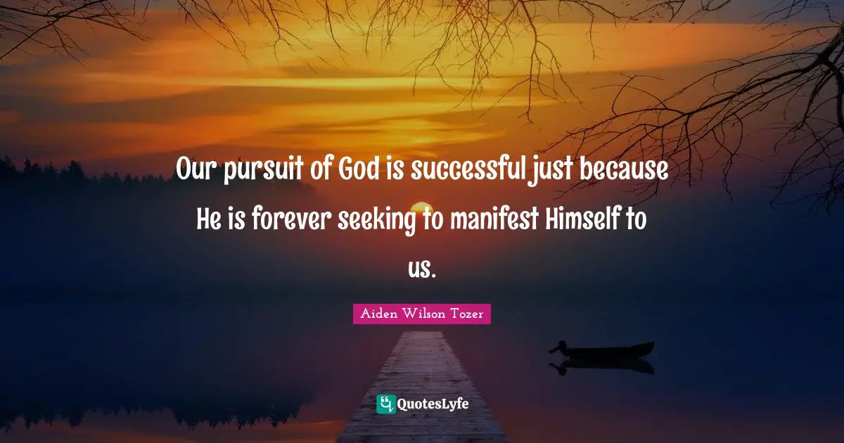 Manifest Quotes: "Our pursuit of God is successful just because He is forever seeking to manifest Himself to us."