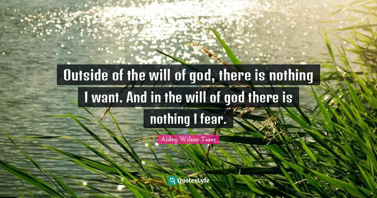 Outside of the will of god, there is nothing I want. And in the will of god there is nothing I fear.