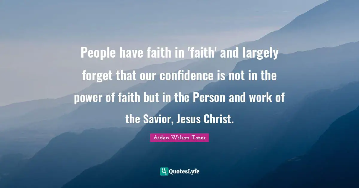 People have faith in 'faith' and largely forget that our confidence is not in the power of faith but in the Person and work of the Savior, Jesus Christ.