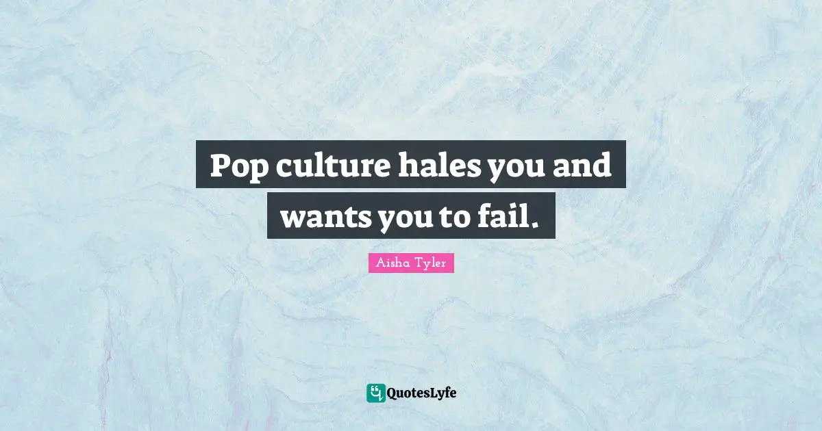 Aisha Tyler Quotes: "Pop culture hales you and wants you to fail."